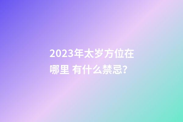 2023年太岁方位在哪里 有什么禁忌？